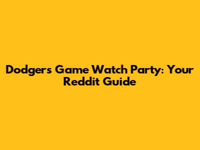 Dodgers Game Watch Party: Your Reddit Guide