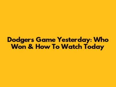 Dodgers Game Yesterday: Who Won & How To Watch Today