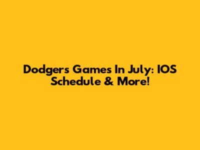 Dodgers Games In July: IOS Schedule & More!