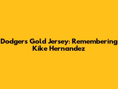 Dodgers Gold Jersey: Remembering Kike Hernandez