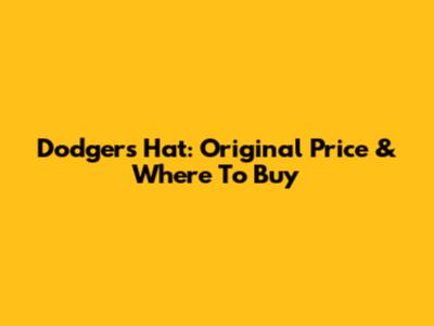 Dodgers Hat: Original Price & Where To Buy