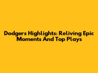 Dodgers Highlights: Reliving Epic Moments And Top Plays