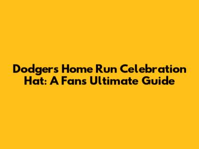 Dodgers Home Run Celebration Hat: A Fan's Ultimate Guide