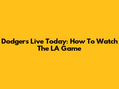 Dodgers Live Today: How To Watch The LA Game