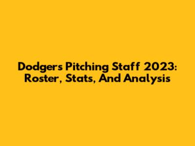 Dodgers Pitching Staff 2023: Roster, Stats, And Analysis