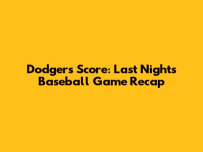 Dodgers Score: Last Night's Baseball Game Recap