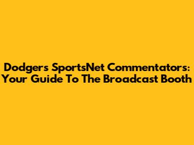 Dodgers SportsNet Commentators: Your Guide To The Broadcast Booth