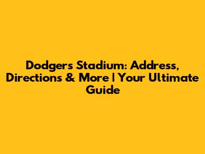 Dodgers Stadium: Address, Directions & More | Your Ultimate Guide