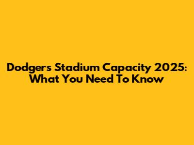 Dodgers Stadium Capacity 2025: What You Need To Know