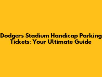 Dodgers Stadium Handicap Parking Tickets: Your Ultimate Guide