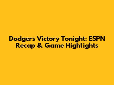 Dodgers Victory Tonight: ESPN Recap & Game Highlights