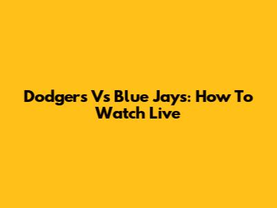 Dodgers Vs Blue Jays: How To Watch Live