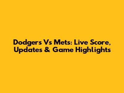 Dodgers Vs Mets: Live Score, Updates & Game Highlights