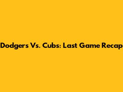 Dodgers Vs. Cubs: Last Game Recap