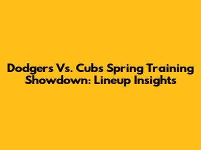 Dodgers Vs. Cubs Spring Training Showdown: Lineup Insights