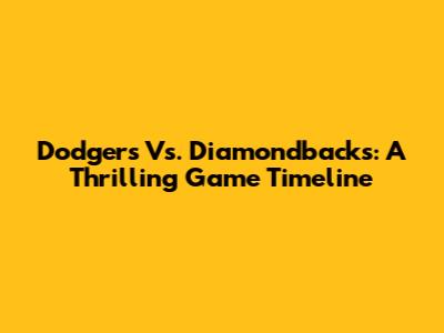 Dodgers Vs. Diamondbacks: A Thrilling Game Timeline