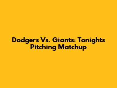 Dodgers Vs. Giants: Tonight's Pitching Matchup
