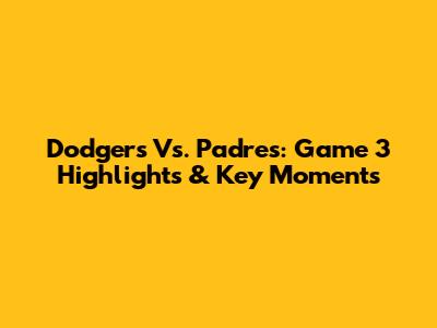 Dodgers Vs. Padres: Game 3 Highlights & Key Moments