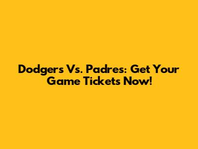 Dodgers Vs. Padres: Get Your Game Tickets Now!