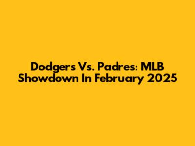 Dodgers Vs. Padres: MLB Showdown In February 2025
