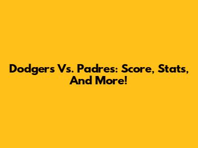 Dodgers Vs. Padres: Score, Stats, And More!
