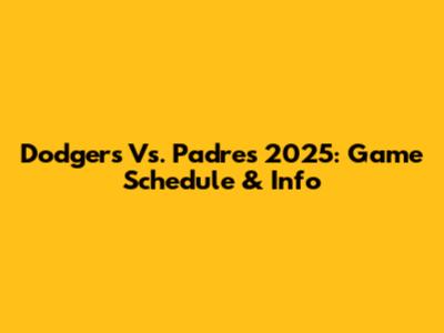 Dodgers Vs. Padres 2025: Game Schedule & Info