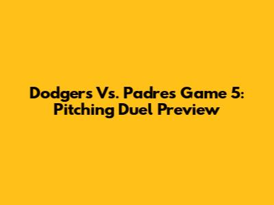 Dodgers Vs. Padres Game 5: Pitching Duel Preview