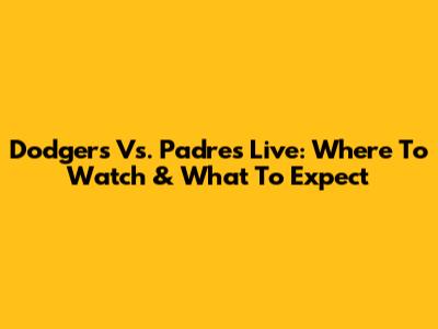 Dodgers Vs. Padres Live: Where To Watch & What To Expect
