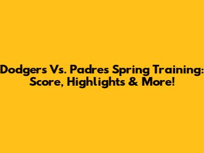 Dodgers Vs. Padres Spring Training: Score, Highlights & More!