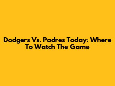Dodgers Vs. Padres Today: Where To Watch The Game