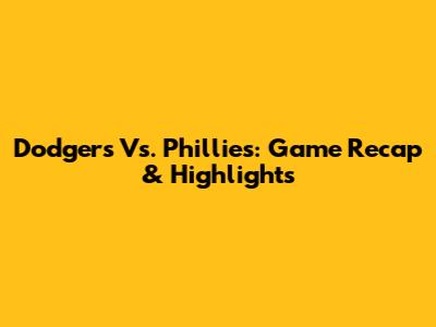 Dodgers Vs. Phillies: Game Recap & Highlights