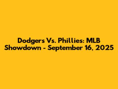 Dodgers Vs. Phillies: MLB Showdown - September 16, 2025