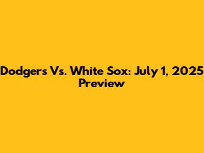 Dodgers Vs. White Sox: July 1, 2025 Preview