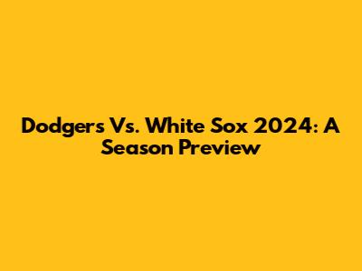 Dodgers Vs. White Sox 2024: A Season Preview