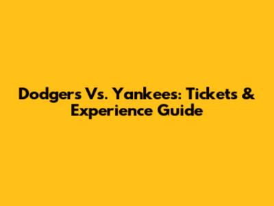 Dodgers Vs. Yankees: Tickets & Experience Guide