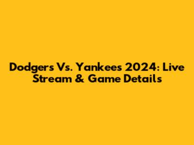 Dodgers Vs. Yankees 2024: Live Stream & Game Details