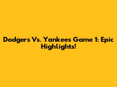 Dodgers Vs. Yankees Game 1: Epic Highlights!