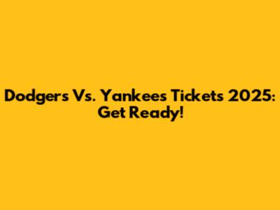 Dodgers Vs. Yankees Tickets 2025: Get Ready!