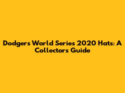Dodgers World Series 2020 Hats: A Collector's Guide