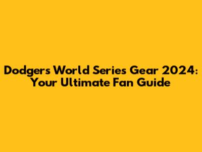 Dodgers World Series Gear 2024: Your Ultimate Fan Guide
