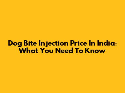 Dog Bite Injection Price In India: What You Need To Know