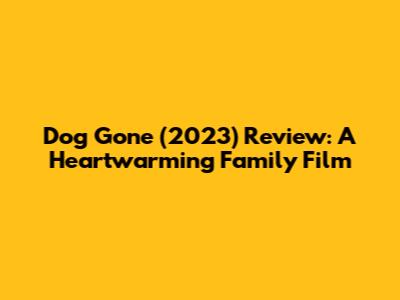 Dog Gone (2023) Review: A Heartwarming Family Film