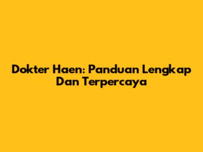 Dokter Haen: Panduan Lengkap Dan Terpercaya