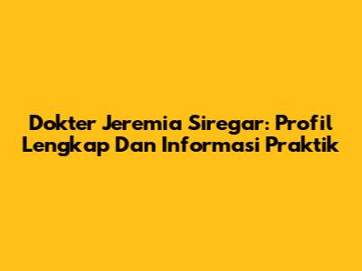 Dokter Jeremia Siregar: Profil Lengkap Dan Informasi Praktik