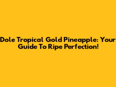 Dole Tropical Gold Pineapple: Your Guide To Ripe Perfection!
