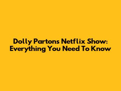 Dolly Parton's Netflix Show: Everything You Need To Know