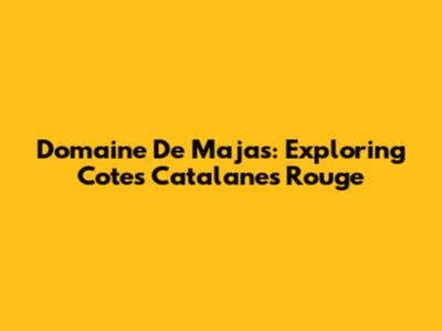 Domaine De Majas: Exploring Cotes Catalanes Rouge