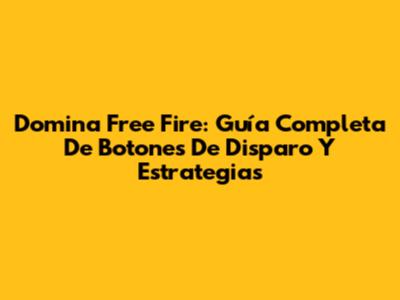Domina Free Fire: Guía Completa De Botones De Disparo Y Estrategias