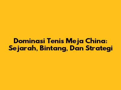 Dominasi Tenis Meja China: Sejarah, Bintang, Dan Strategi