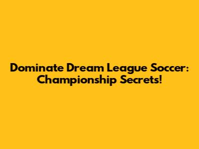 Dominate Dream League Soccer: Championship Secrets!
